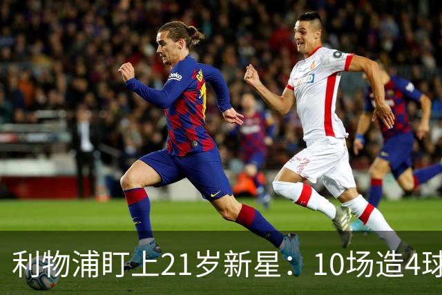 利物浦盯上21岁新星：10场造4球，被比作又一克瓦拉