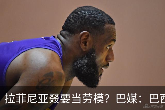 拉菲尼亚叕要当劳模？巴媒：巴西本期名单将不征召大部分巴甲球员