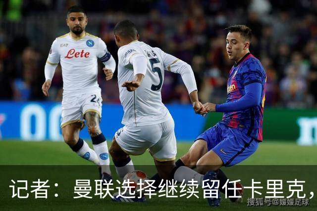 记者：曼联选择继续留任卡里克，一大主要原因来自财务层面