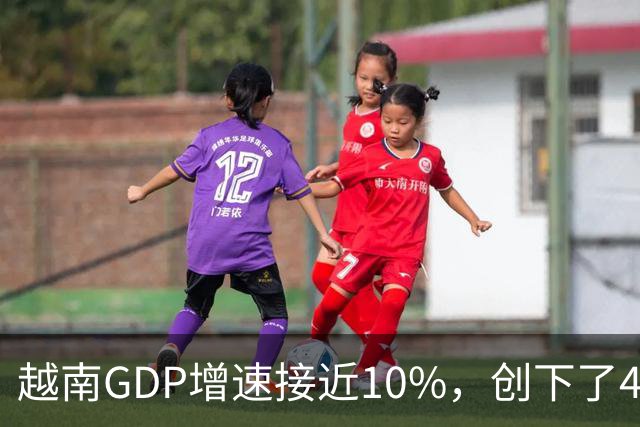越南GDP增速接近10%，创下了4年来的最高纪录。